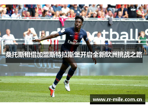 桑托斯租借加盟斯特拉斯堡开启全新欧洲挑战之路 桑托斯租借加盟斯特拉斯堡开启全新欧洲挑战之路